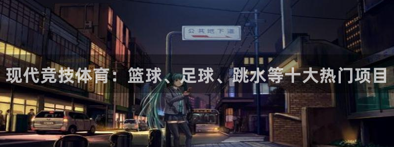 MK体育官网下载官方客服电话：现代竞技体育：篮球、足