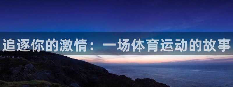 MK体育官网下载招商电话号码是多少啊：追逐你的激情：一场体育