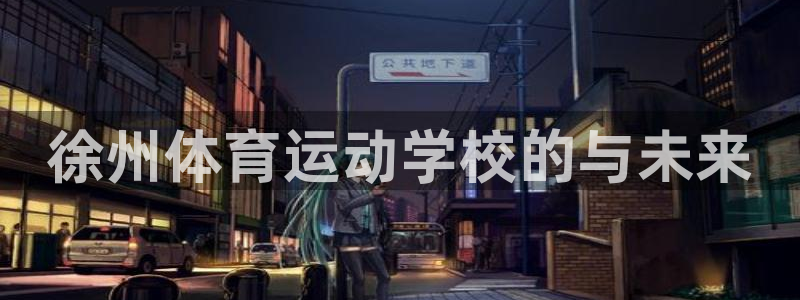 注册MK体育官方正版app：徐州体育运动学校的与未来