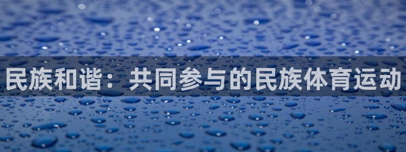 MK体育官网下载招商电话地址是多少：民族和谐：共同参