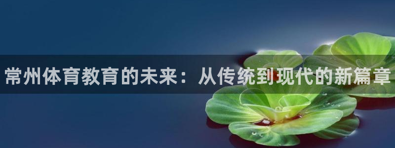 MK体育官方正版app集团官网首页网址：常州体育教育的未来：