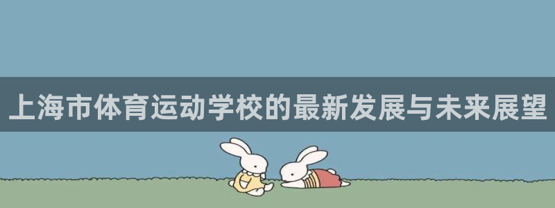MK体育官网下载招商电话地址查询：上海市体育运动学校