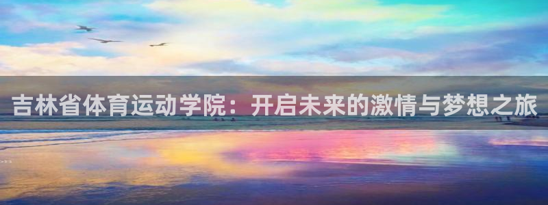 MK体育官网下载招商电话号码是多少啊：吉林省体育运动学院：开