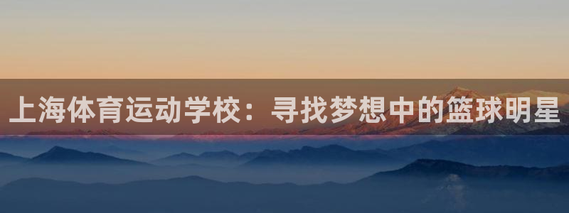 MK体育官网下载招商电话地址是多少：上海体育运动学校：寻找梦