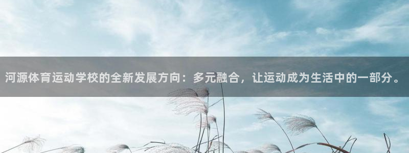 MK体育官网下载官方客服电话:河源体育运动学校的全新发展方向