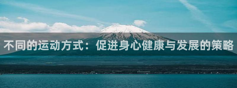 MK体育官方正版app神州：不同的运动方式：促进身心健康与发