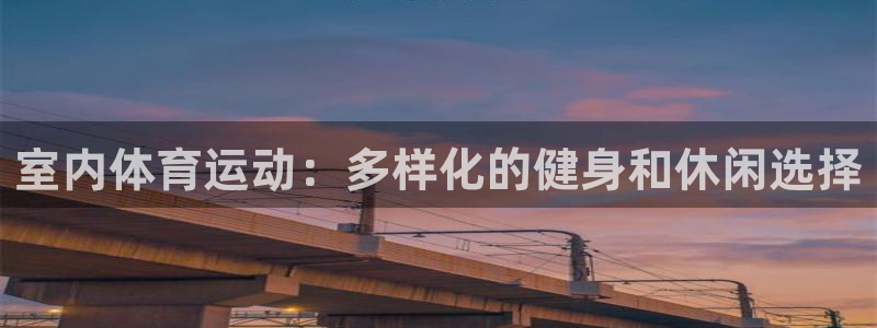 MK体育官网下载招商电话是多少：室内体育运动：多样化