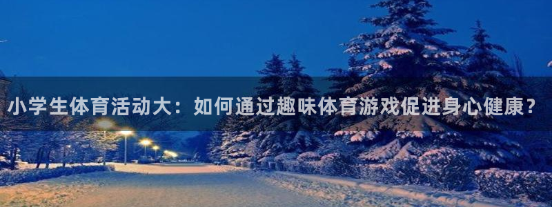  mk体育app官网版最新版本更新内容是什么：小学生体育活动大