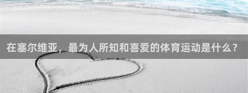 mk体育平台怎么样知乎：在塞尔维亚，最为人所知和喜爱的体育运