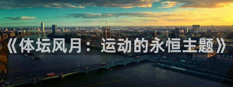  mk体育平台网页在线看：《体坛风月：运动的永恒主题》